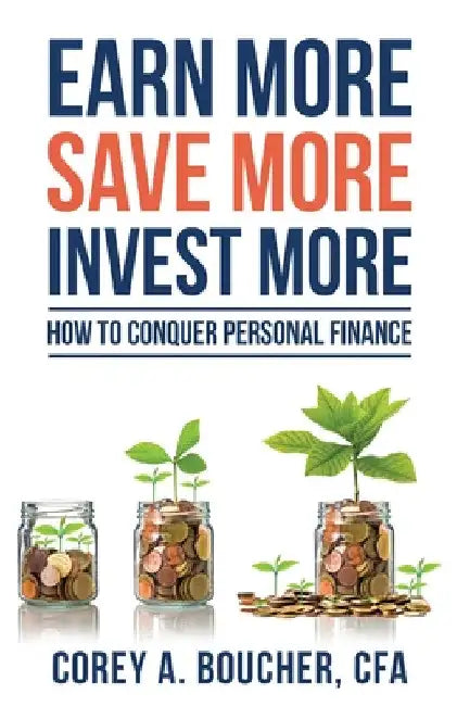 Earn More Save More Invest More: How to Conquer Personal Finance by Corey Boucher