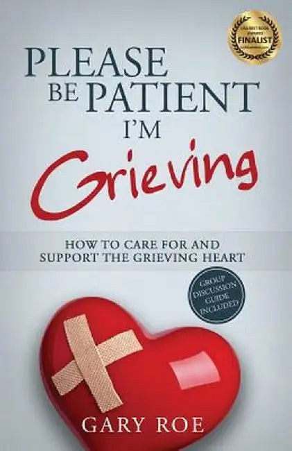 Please Be Patient, I'm Grieving: How to Care for and Support the Grieving Heart by Gary Roe