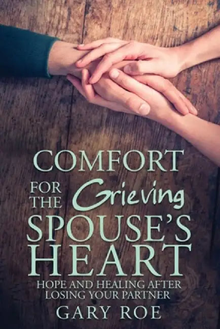 Comfort for the Grieving Spouse's Heart: Hope and Healing After Losing Your Partner by Gary Gary Roe