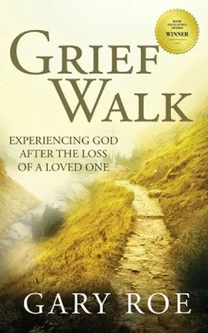 Grief Walk: Experiencing God After the Loss of a Loved One by Gary Roe