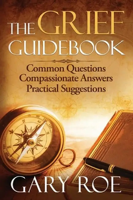 The Grief Guidebook: Common Questions, Compassionate Answers, Practical Suggestions by Gary Roe