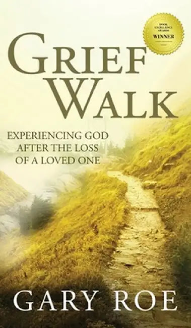 Grief Walk: Experiencing God After the Loss of a Loved One: Experiencing God After the Loss of a Loved One by Gary Roe