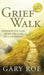 Grief Walk: Experiencing God After the Loss of a Loved One: Experiencing God After the Loss of a Loved One by Gary Roe
