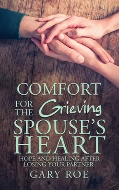 Comfort for the Grieving Spouse's Heart: Hope and Healing After Losing Your Partner by Gary Roe