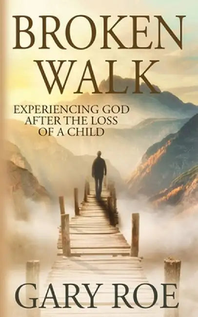 Broken Walk: Experiencing God After the Loss of a Child by Gary Roe
