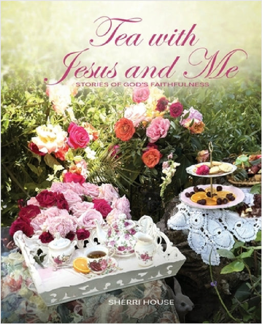 Tea with Jesus and Me: Stories of God's Faithfulness by Sherri House