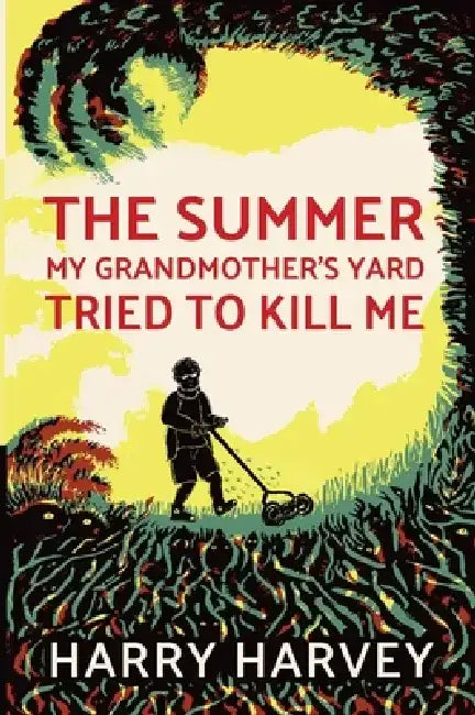 The Summer My Grandmother's Lawn Tried to Kill Me by Harry Harvey