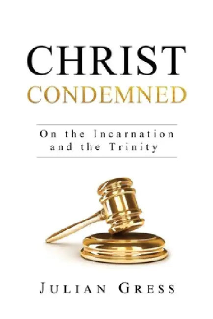 Christ Condemned: On the Incarnation and the Trinity by Julian Gress