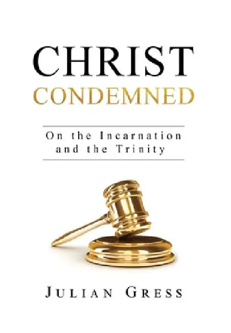 Christ Condemned: On the Incarnation and the Trinity by Julian Gress