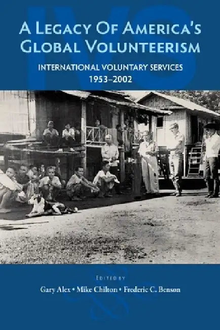 A Legacy of America's Global Volunteerism: International Voluntary Services 1953-2002 by Mike Chilton
