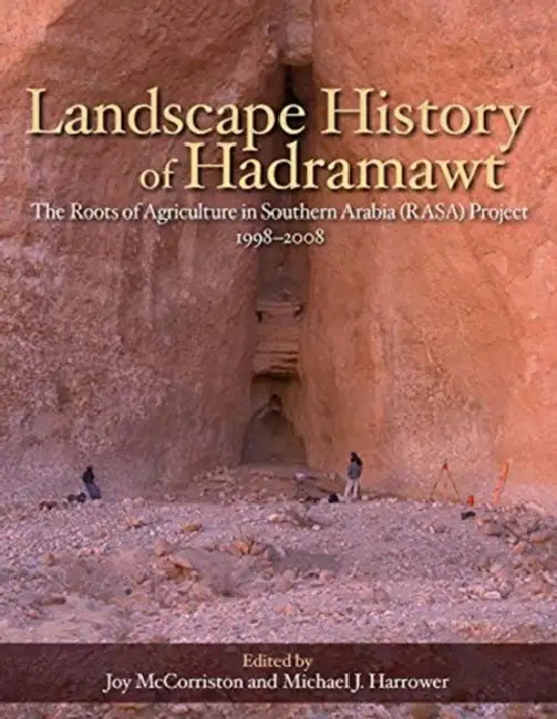 Landscape History of Hadramawt: The Roots of Agriculture in Southern Arabia (Rasa) Project 1998-2008 by Michael J. Harrower, Joy McCorriston