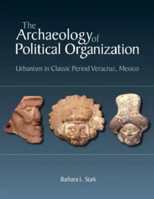 The Archaeology of Political Organization: Urbanism in Classic Period Veracruz, Mexico by Barbara L. Stark
