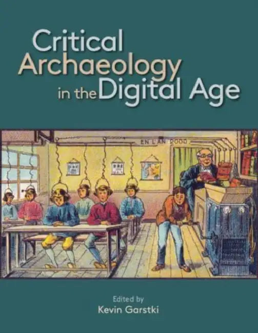 Critical Archaeology in the Digital Age: Proceedings of the 12th Iema Visiting Scholar's Conference by Kevin Garstki