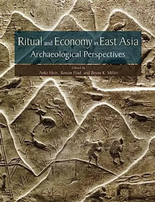 Ritual and Economy in East Asia: Archaeological Perspectives by Rowan Flad, Anke Hein, Bryan K. Miller