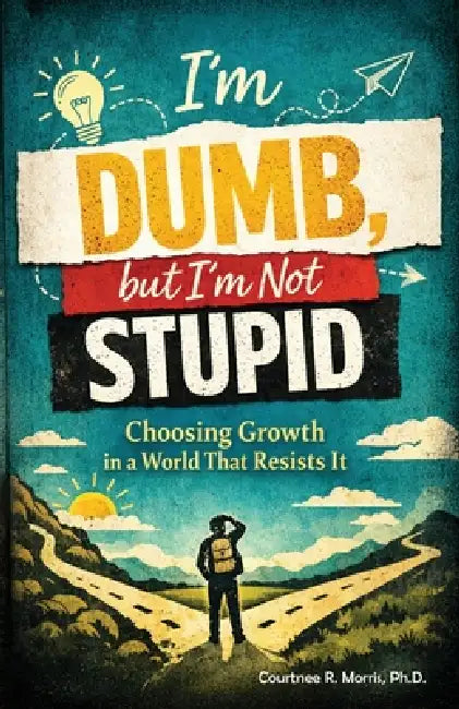 I'm Dumb, But I'm Not Stupid: Choosing Growth in a World That Resists It by Courtnee R. Morris
