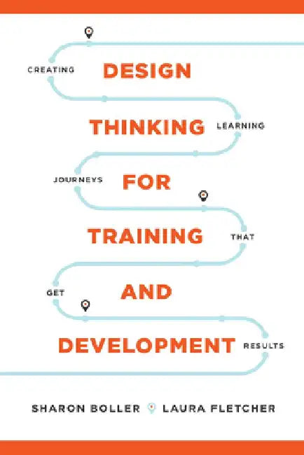 Design Thinking for Training and Development: Creating Learning Journeys That Get Results by Sharon Boller