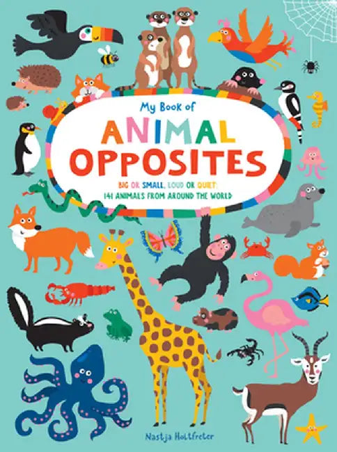 My Book of Animal Opposites: Big or Small, Loud or Quiet: 141 Animals from Around the World by Nastja Holtfreter