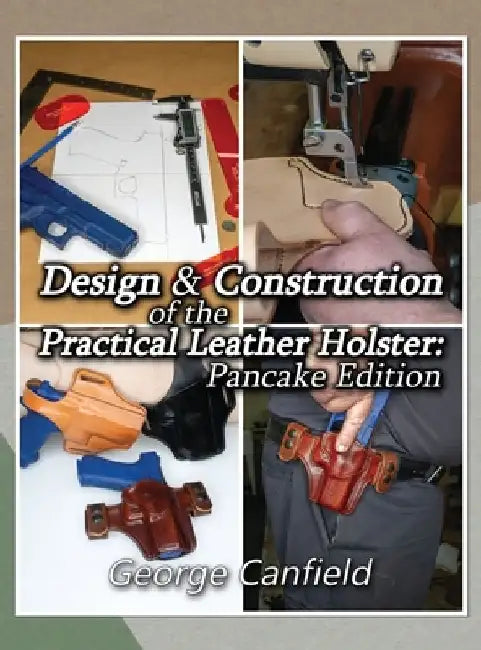 Design and Construction of the Practical Leather Holster: Pancake Edition by George Canfield