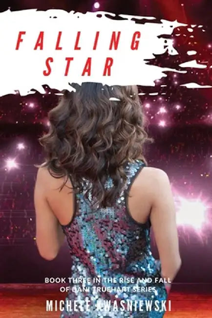 Falling Star: Book Three in the Rise and Fall of Dani Truehart Series by Michele Kwasniewski