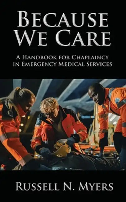 Because We Care: A Handbook for Chaplaincy in Emergency Medical Services by Russell N. Myers