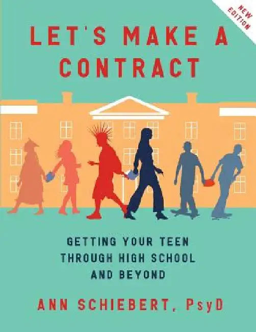 Let's Make a Contract: Getting Your Teen Through High School and Beyond by Psy D. Ann Schiebert