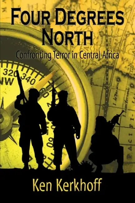 Four Degrees North: Confronting Terror in Central Africa by Ken Kerkhoff