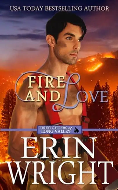 Fire and Love: A Firefighters of Long Valley Romance Novel by Erin Wright