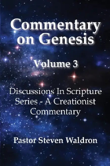 Commentary On Genesis - Volume 3: Discussions In Scripture Series - A Creationist Commentary by Steven Barry Waldron