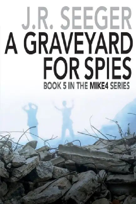 A GraveYard for Spies: Book 5 in the MIKE4 Series by J. R. Seeger
