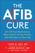 The Afib Cure: Get Off Your Medications, Take Control of Your Health, and Add Years to Your Life by John D. Day