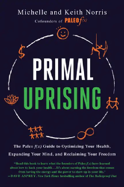 Primal Uprising: The Paleo F(x) Guide to Optimizing Your Health, Expanding Your Mind, and Reclaiming Your Freedom by Michelle Norris, Keith Norris