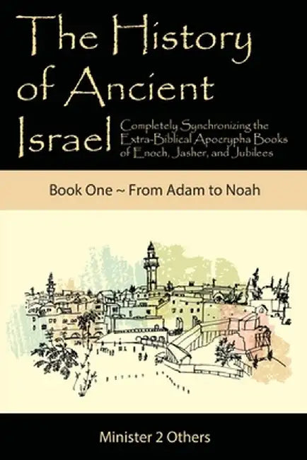 The History of Ancient Israel: Completely Synchronizing the Extra-Biblical Apocrypha Books of Enoch, Jasher, and Jubilees: Book 1 From Adam to Noah by Ahava Lilburn