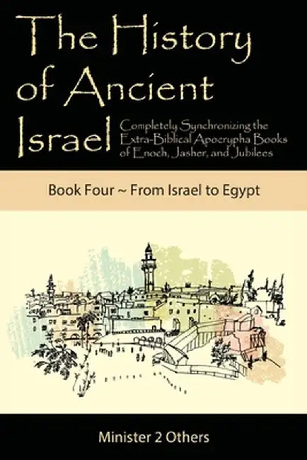 The History of Ancient Israel: Completely Synchronizing the Extra-Biblical Apocrypha Books of Enoch, Jasher, and Jubilees: Book 4 From Israel to Egyp by Ahava Lilburn