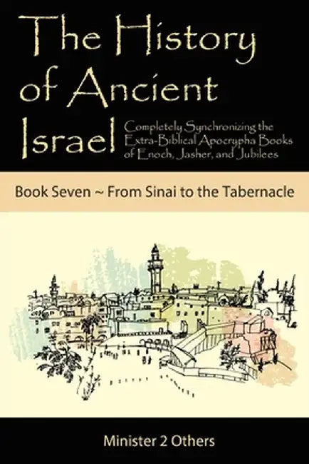 The History of Ancient Israel: Completely Synchronizing the Extra-Biblical Apocrypha Books of Enoch, Jasher, and Jubilees: Book 7 from Sinai to the T by Ahava Lilburn