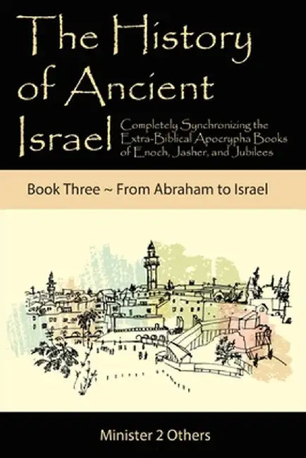 The History of Ancient Israel: Completely Synchronizing the Extra-Biblical Apocrypha Books of Enoch, Jasher, and Jubilees: Book 3 From Abraham to Isr by Ahava Lilburn