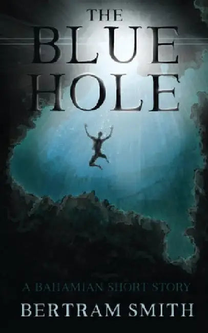 The Blue Hole: A Bahamian Short Story by Bertram Smith