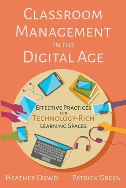 Classroom Management in the Digital Age: Effective Practices for Technology-Rich Learning Spaces by Heather Dowd