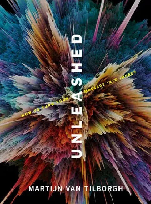 Unleashed: How to Turn Your Message Into Impact by Martijn Van Tilborgh