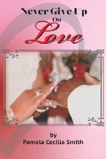 Never Give Up On Love by Pamela Cecilla Smith