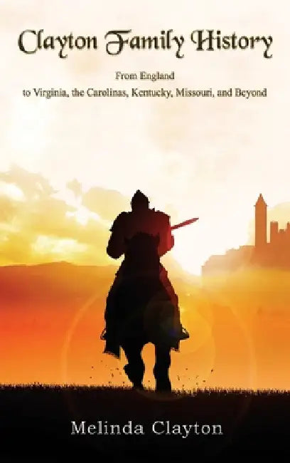Clayton Family History: From England to Virginia, the Carolinas, Kentucky, Missouri, and Beyond by Melinda Clayton