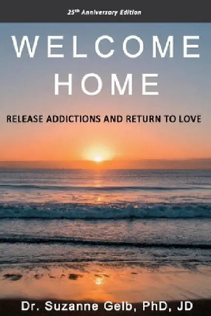 Welcome Home: Release Addictions and Return to Love. 25th Anniversary Edition. by Suzanne Gelb Jd