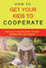 How To Get Your Kids To Cooperate: (And Help Them Become the BEST Grown-Ups They Can Be) by Suzanne Gelb Jd