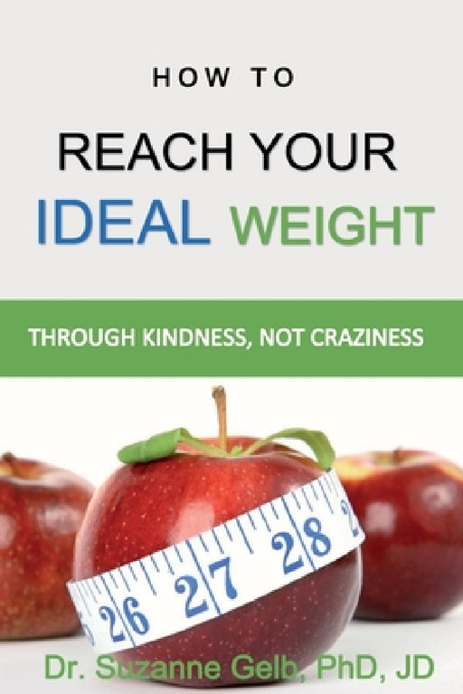 How To Reach Your Ideal Weight: Through Kindness, Not Craziness by Suzanne Gelb Jd