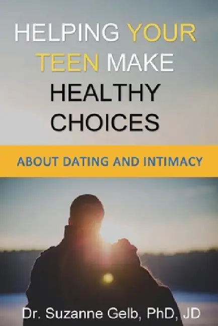 Helping Your Teen Make Healthy Choices About Dating & Intimacy by Suzanne Gelb Jd