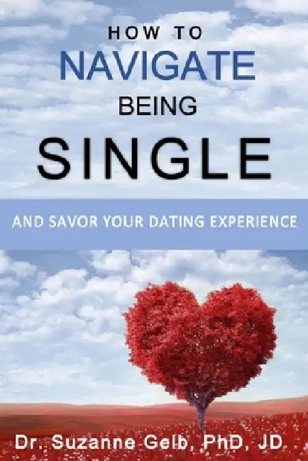 How To Navigate Being Single: And Savor Your Dating Adventure by Suzanne Gelb Jd