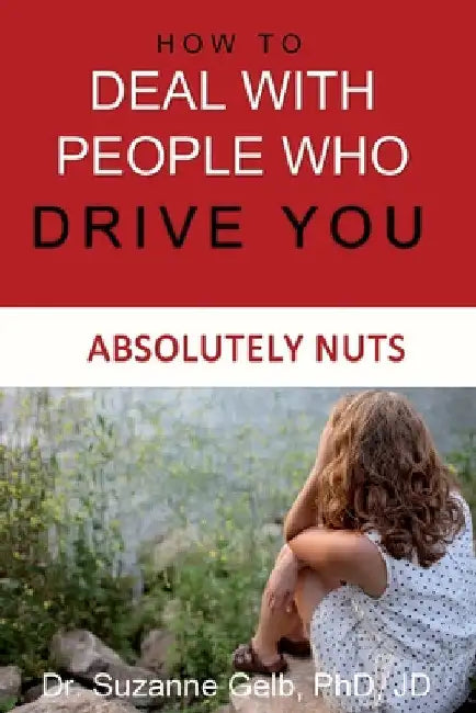 How To Deal With People Who Drive You Absolutely Nuts by Suzanne Gelb Jd