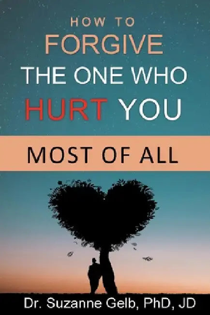 How To Forgive The One Who Hurt You Most Of All by Suzanne Gelb Jd