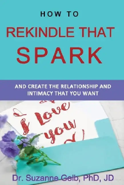 How To Rekindle That Spark... & Create The Relationship & Intimacy That You Want by Suzanne Gelb Jd