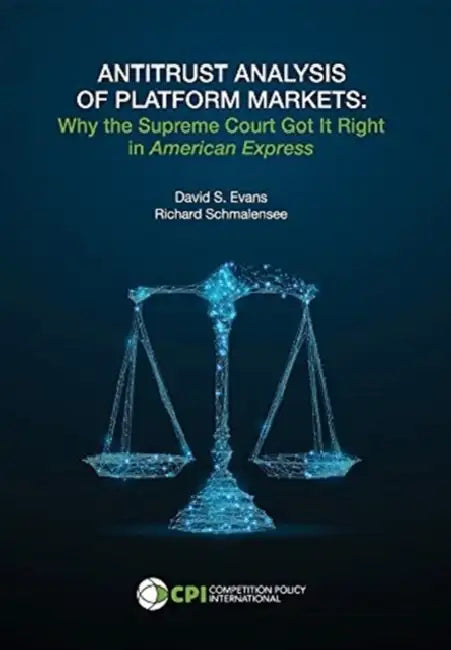 Antitrust Analysis of Platform Markets: Why the Supreme Court Got It Right in American Express by David S. Evans, Richard Schmalensee