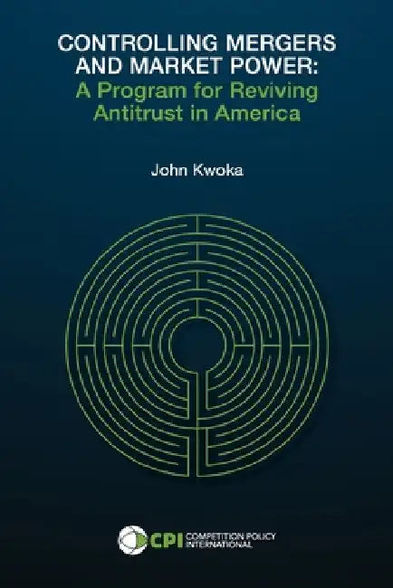 Controlling Mergers and Market Power: A Program for Reviving Antitrust in America by John Kwoka
